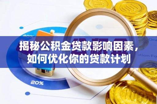 户县揭秘公积金贷款影响因素，如何优化你的贷款计划