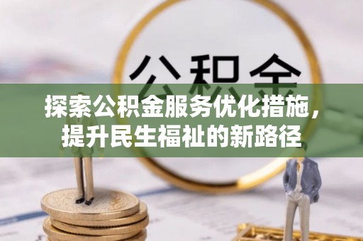 户县探索公积金服务优化措施，提升民生福祉的新路径