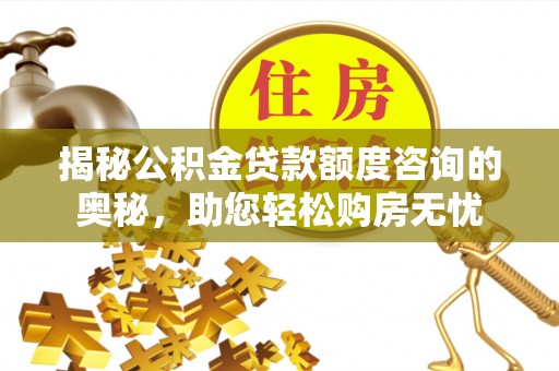 户县揭秘公积金贷款额度咨询的奥秘，助您轻松购房无忧