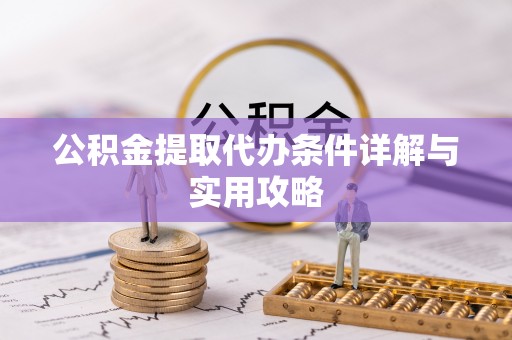 户县公积金提取代办条件详解与实用攻略