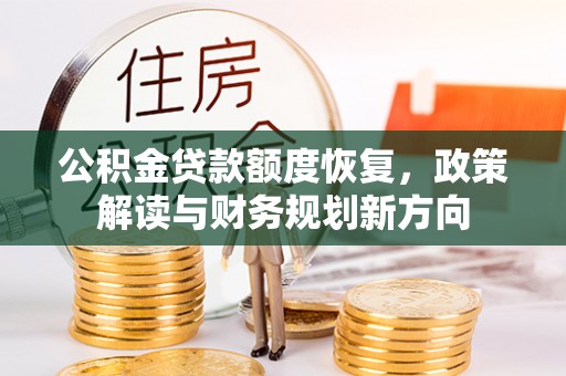户县公积金贷款额度恢复，政策解读与财务规划新方向