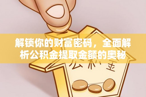 户县解锁你的财富密码，全面解析公积金提取金额的奥秘