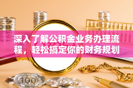户县深入了解公积金业务办理流程，轻松搞定你的财务规划