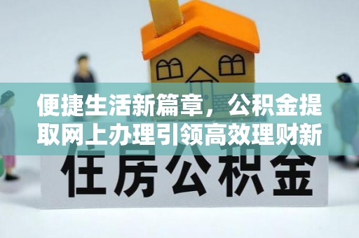 户县便捷生活新篇章，公积金提取网上办理引领高效理财新趋势