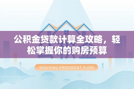 户县公积金贷款计算全攻略，轻松掌握你的购房预算