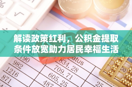 户县解读政策红利，公积金提取条件放宽助力居民幸福生活