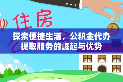 户县探索便捷生活，公积金代办提取服务的崛起与优势