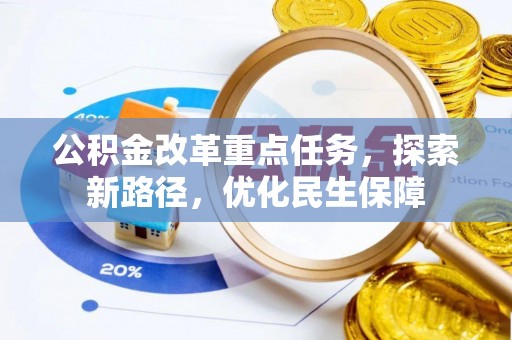 户县公积金改革重点任务，探索新路径，优化民生保障