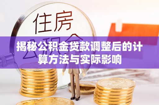 户县揭秘公积金贷款调整后的计算方法与实际影响