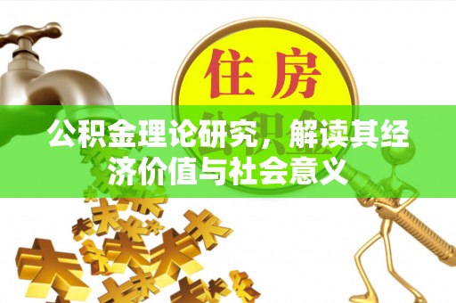 户县公积金理论研究，解读其经济价值与社会意义