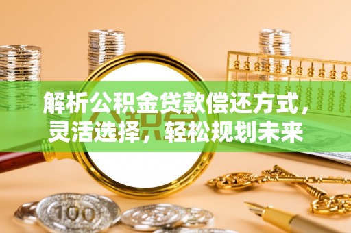 户县解析公积金贷款偿还方式，灵活选择，轻松规划未来