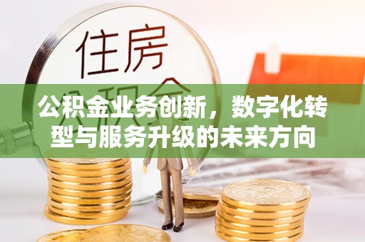 户县公积金业务创新，数字化转型与服务升级的未来方向
