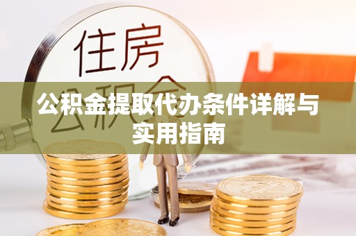 户县公积金提取代办条件详解与实用指南