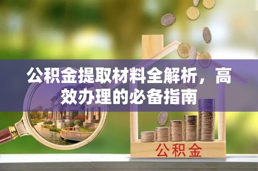 户县公积金提取材料全解析，高效办理的必备指南