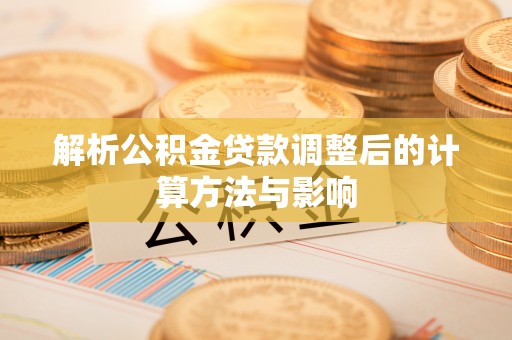 户县解析公积金贷款调整后的计算方法与影响