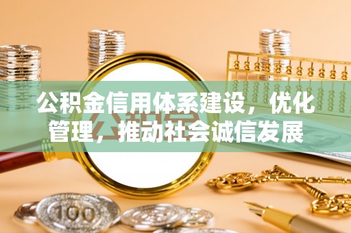 户县公积金信用体系建设，优化管理，推动社会诚信发展