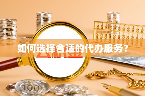 户县如何选择合适的代办服务？