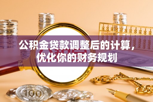 户县公积金贷款调整后的计算，优化你的财务规划