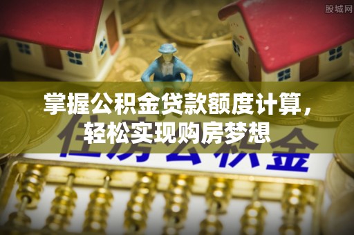 户县掌握公积金贷款额度计算，轻松实现购房梦想