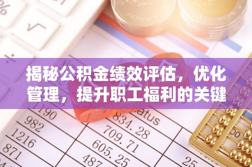 户县揭秘公积金绩效评估，优化管理，提升职工福利的关键一步