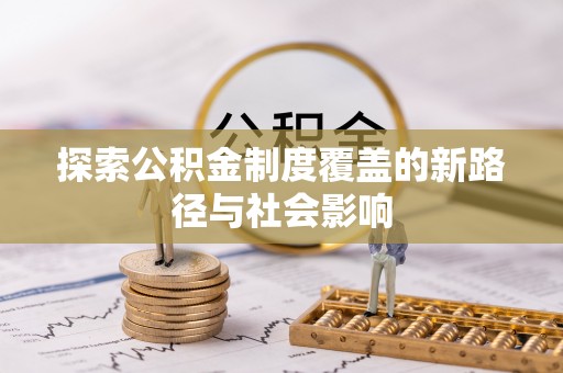 户县探索公积金制度覆盖的新路径与社会影响