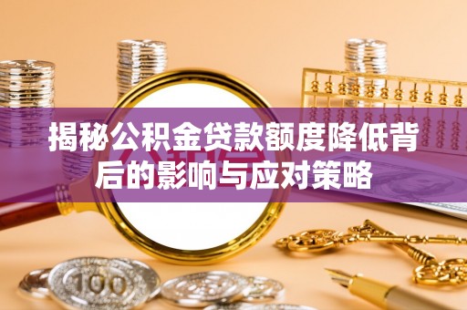 户县揭秘公积金贷款额度降低背后的影响与应对策略