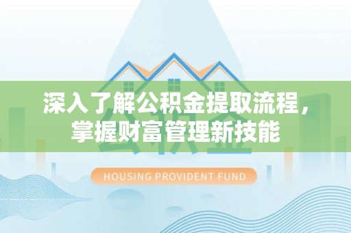 户县深入了解公积金提取流程，掌握财富管理新技能