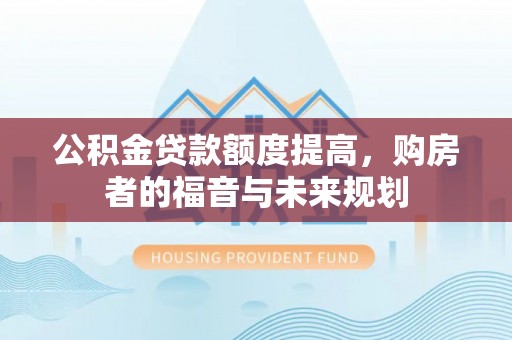 户县公积金贷款额度提高，购房者的福音与未来规划