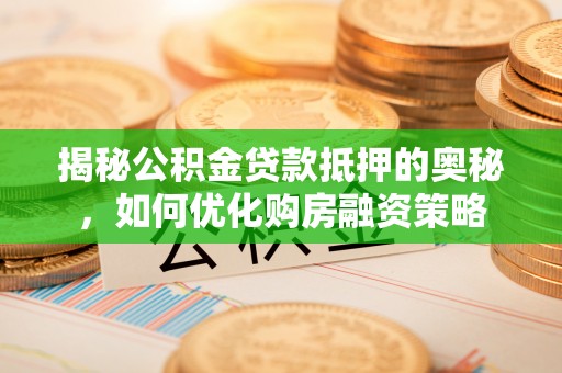户县揭秘公积金贷款抵押的奥秘，如何优化购房融资策略