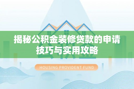 户县揭秘公积金装修贷款的申请技巧与实用攻略
