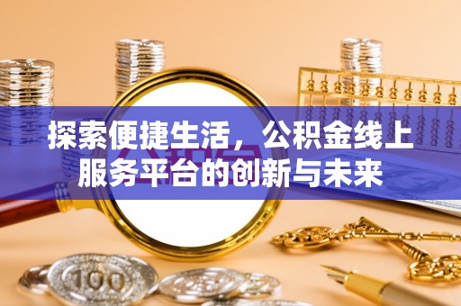 户县探索便捷生活，公积金线上服务平台的创新与未来