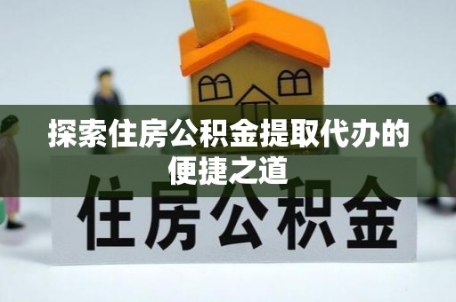 户县探索住房公积金提取代办的便捷之道