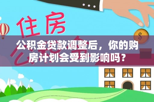 户县公积金贷款调整后，你的购房计划会受到影响吗？