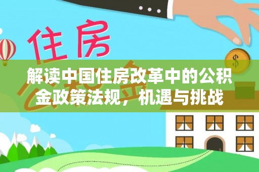 户县解读中国住房改革中的公积金政策法规，机遇与挑战