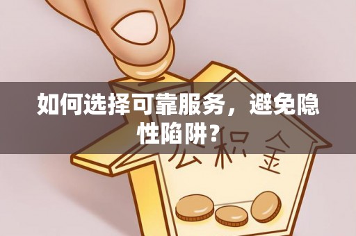 户县如何选择可靠服务，避免隐性陷阱？