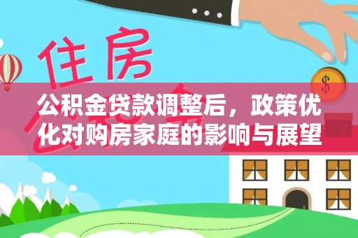 户县公积金贷款调整后，政策优化对购房家庭的影响与展望