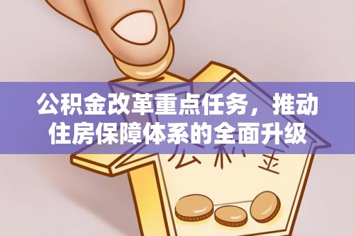 户县公积金改革重点任务，推动住房保障体系的全面升级