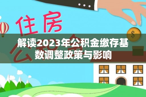 户县解读2023年公积金缴存基数调整政策与影响
