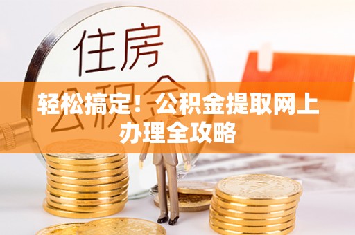 户县轻松搞定！公积金提取网上办理全攻略