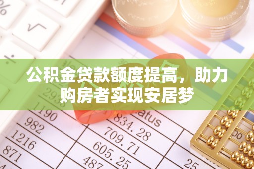 户县公积金贷款额度提高，助力购房者实现安居梦