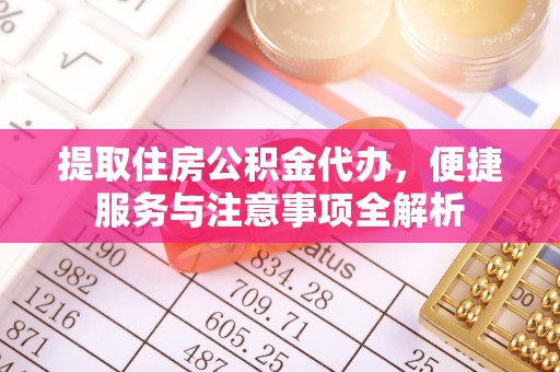 户县提取住房公积金代办，便捷服务与注意事项全解析
