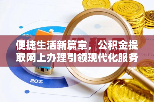 户县便捷生活新篇章，公积金提取网上办理引领现代化服务
