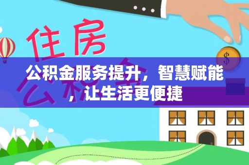 户县公积金服务提升，智慧赋能，让生活更便捷