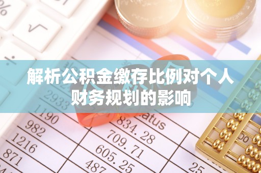 户县解析公积金缴存比例对个人财务规划的影响