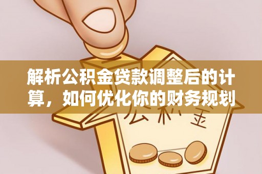 户县解析公积金贷款调整后的计算，如何优化你的财务规划