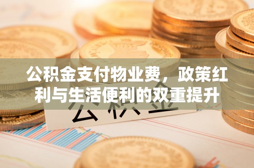户县公积金支付物业费，政策红利与生活便利的双重提升