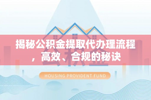 户县揭秘公积金提取代办理流程，高效、合规的秘诀