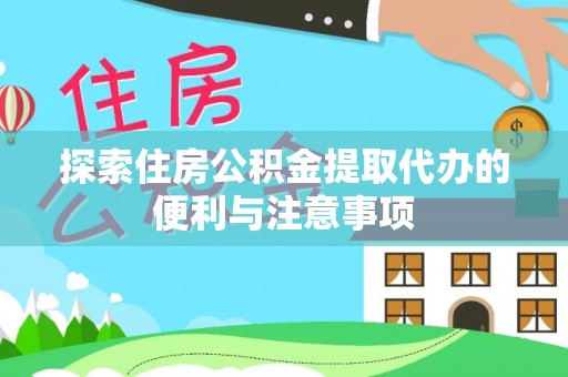 户县探索住房公积金提取代办的便利与注意事项