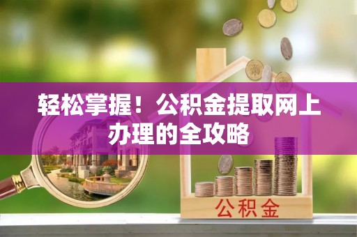 户县轻松掌握！公积金提取网上办理的全攻略