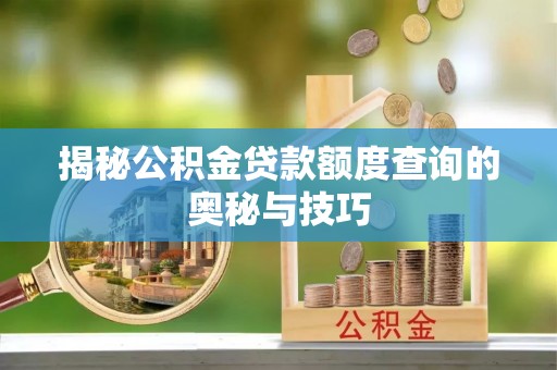 户县揭秘公积金贷款额度查询的奥秘与技巧